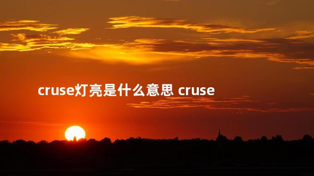 cruse灯亮是什么意思 cruse灯亮是坏了吗